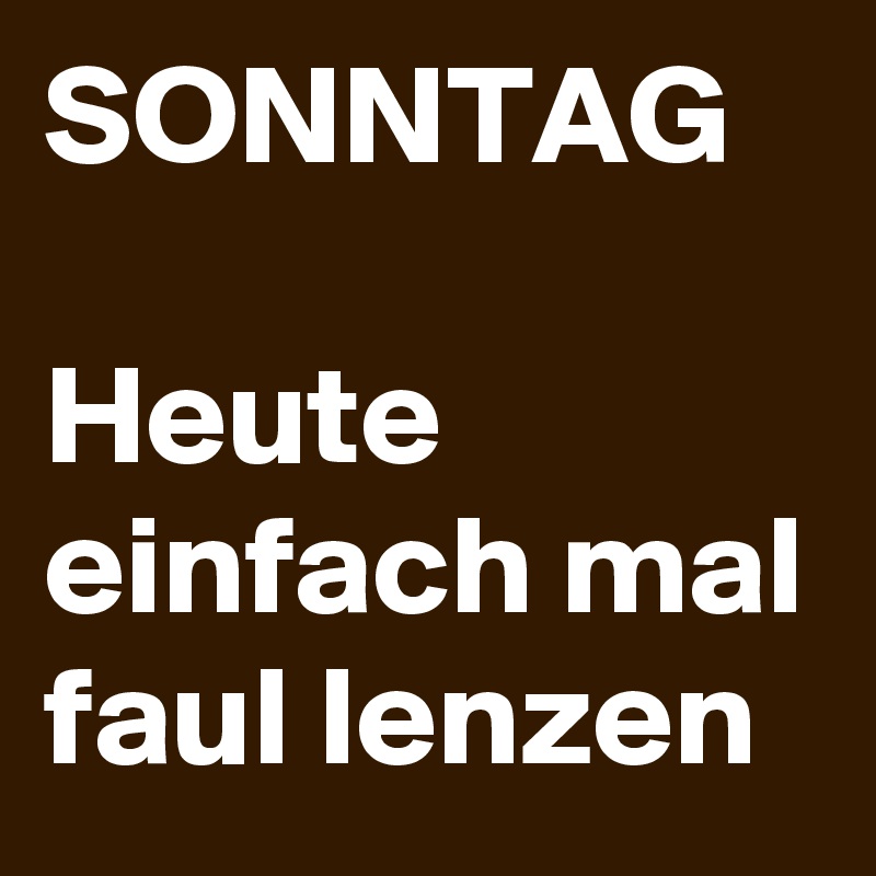 SONNTAG

Heute einfach mal faul lenzen