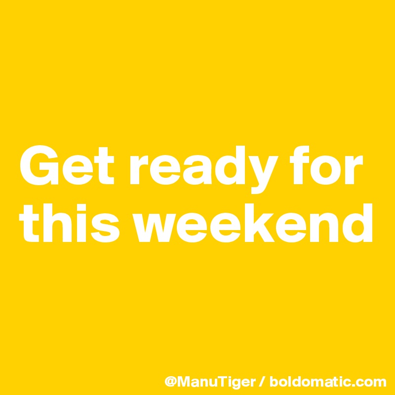 

Get ready for this weekend

