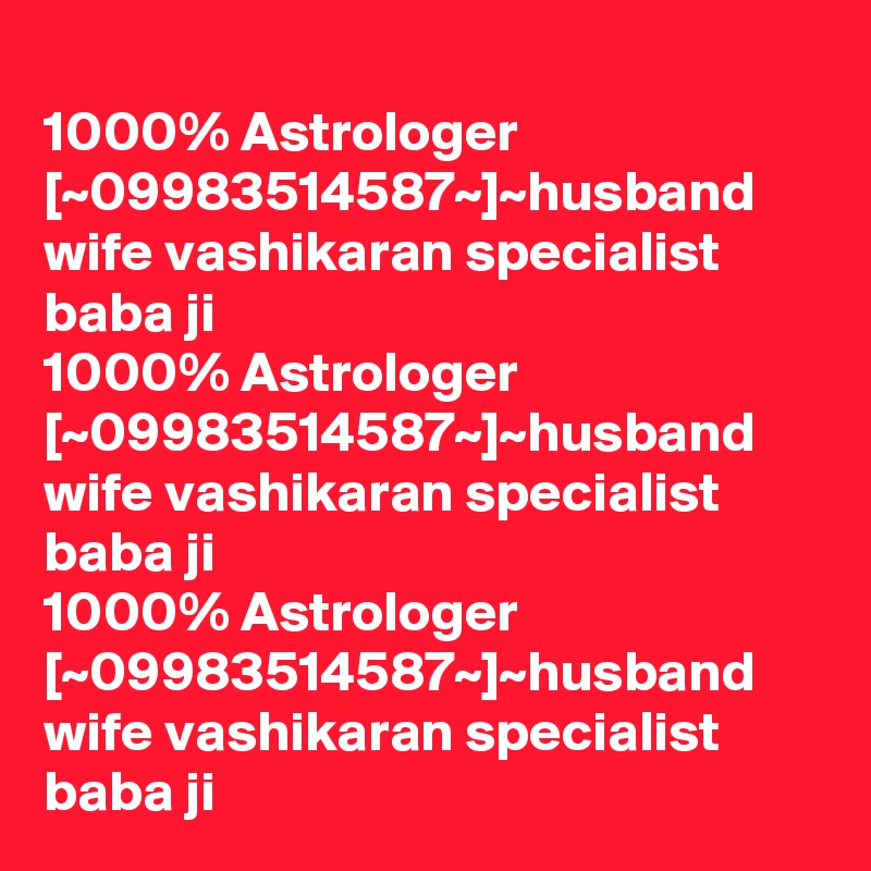 
1000% Astrologer [~09983514587~]~husband wife vashikaran specialist baba ji
1000% Astrologer [~09983514587~]~husband wife vashikaran specialist baba ji
1000% Astrologer [~09983514587~]~husband wife vashikaran specialist baba ji