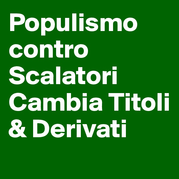 Populismo contro Scalatori Cambia Titoli & Derivati