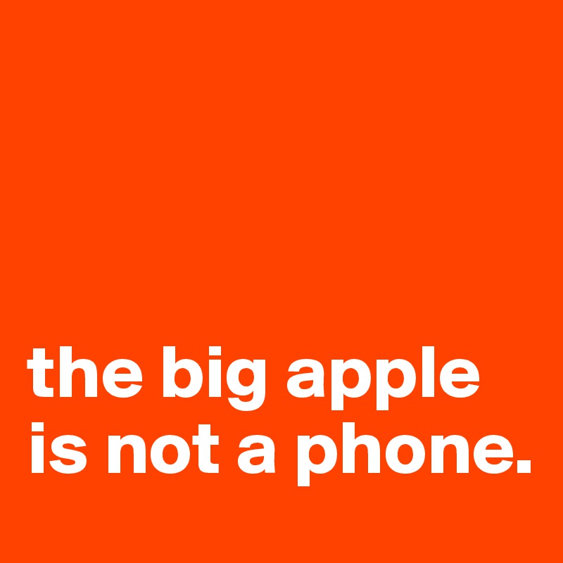 



the big apple is not a phone.
