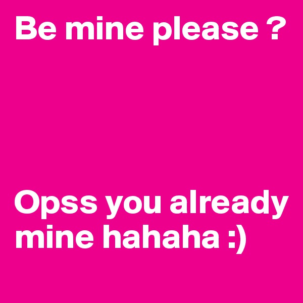 Be mine please ? 



                                 Opss you already mine hahaha :) 