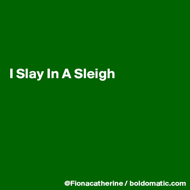 



I Slay In A Sleigh






