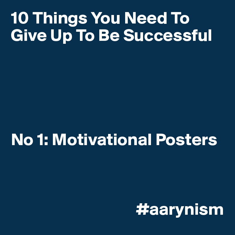 10 Things You Need To Give Up To Be Successful





No 1: Motivational Posters



                                    #aarynism