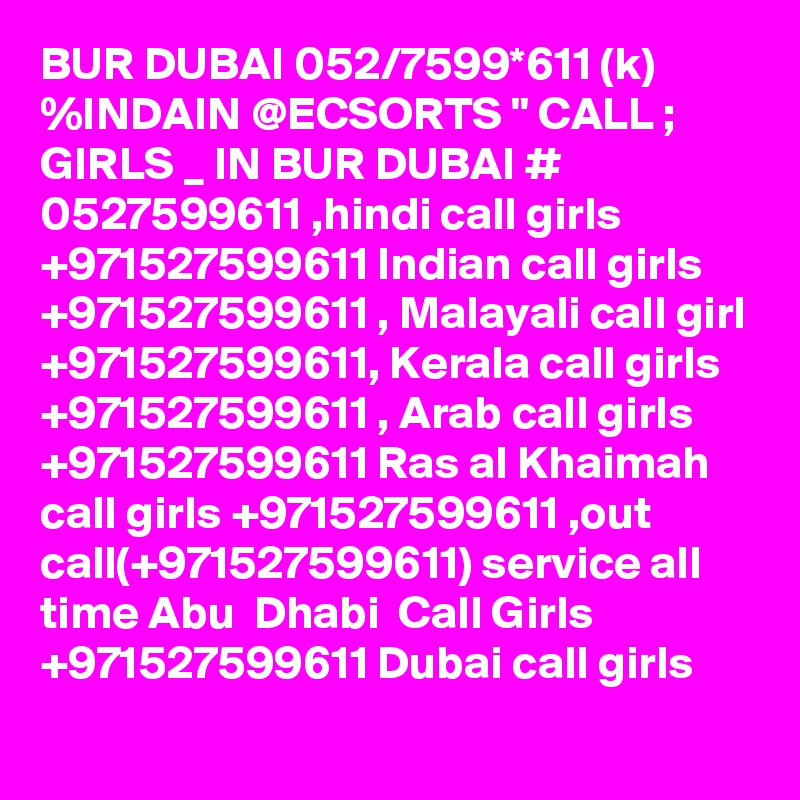 BUR DUBAI 052/7599*611 (k) %INDAIN @ECSORTS " CALL ; GIRLS _ IN BUR DUBAI # 0527599611 ,hindi call girls +971527599611 Indian call girls +971527599611 , Malayali call girl +971527599611, Kerala call girls +971527599611 , Arab call girls +971527599611 Ras al Khaimah call girls +971527599611 ,out call(+971527599611) service all time Abu  Dhabi  Call Girls   +971527599611 Dubai call girls