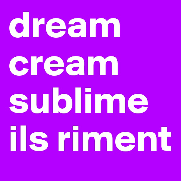 dream
cream
sublime
ils riment