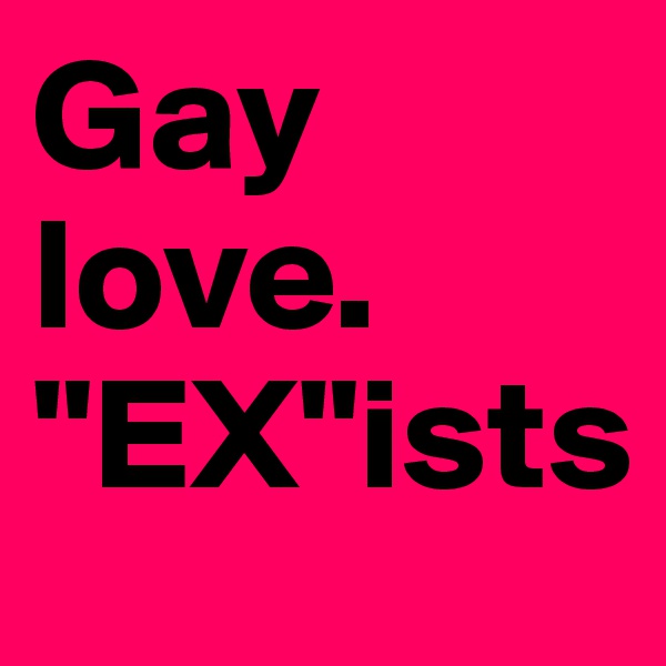 Gay love.
"EX"ists