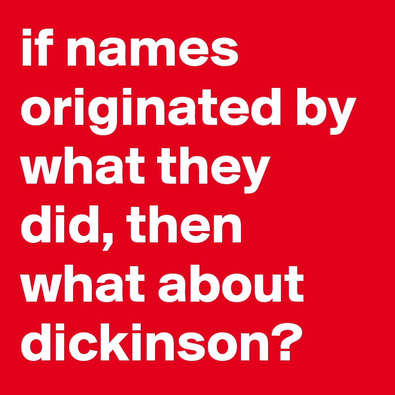 if names originated by what they did, then what about dickinson?