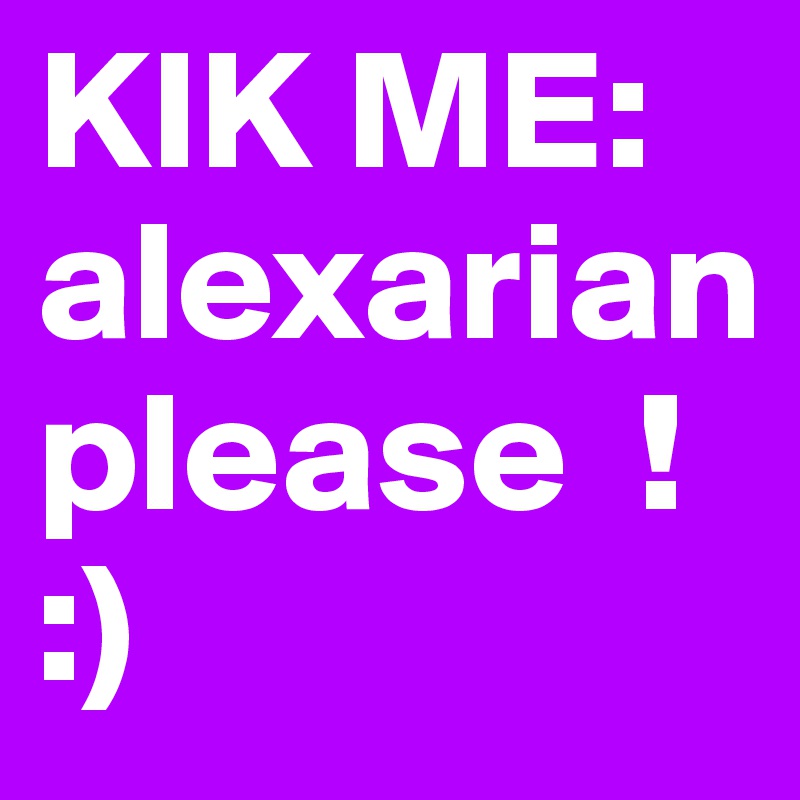 KIK ME:
alexarian       please  !         :)