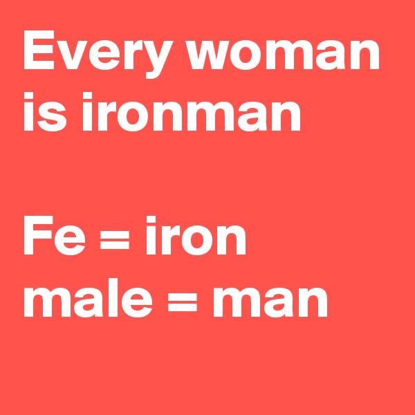 Every woman is ironman

Fe = iron
male = man