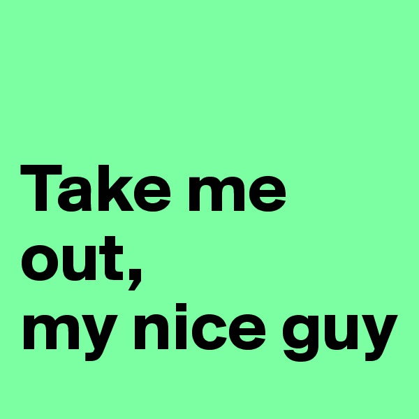 

Take me out, 
my nice guy