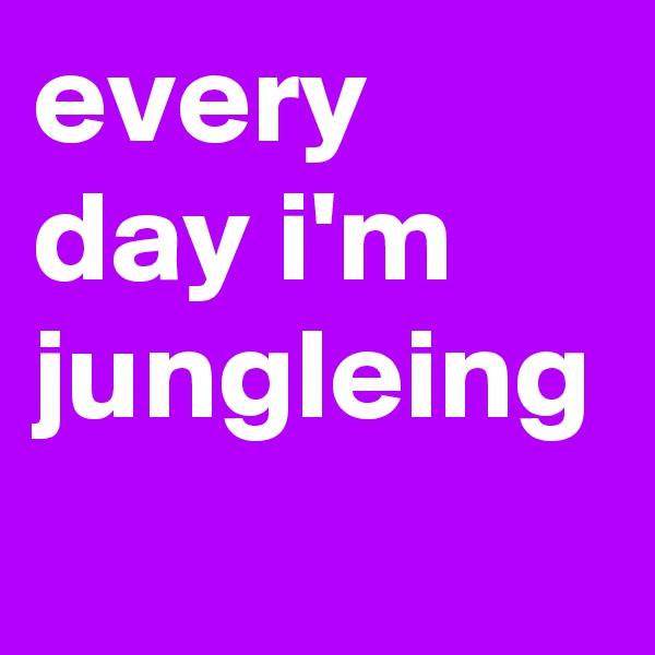 every day i'm jungleing 