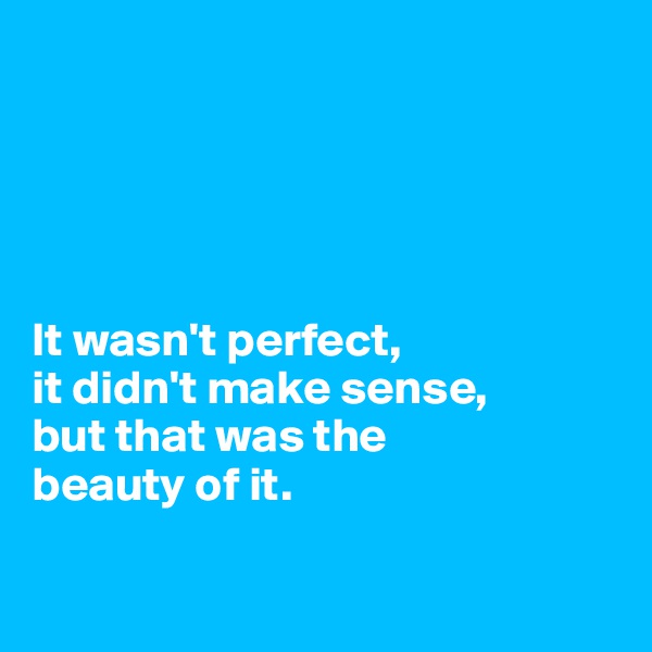 





It wasn't perfect, 
it didn't make sense, 
but that was the 
beauty of it. 

