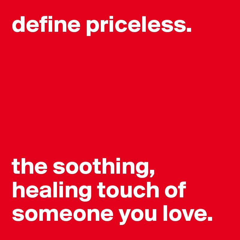 define priceless.





the soothing, healing touch of someone you love.