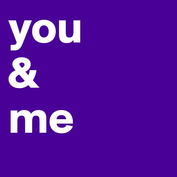 you
&
me
