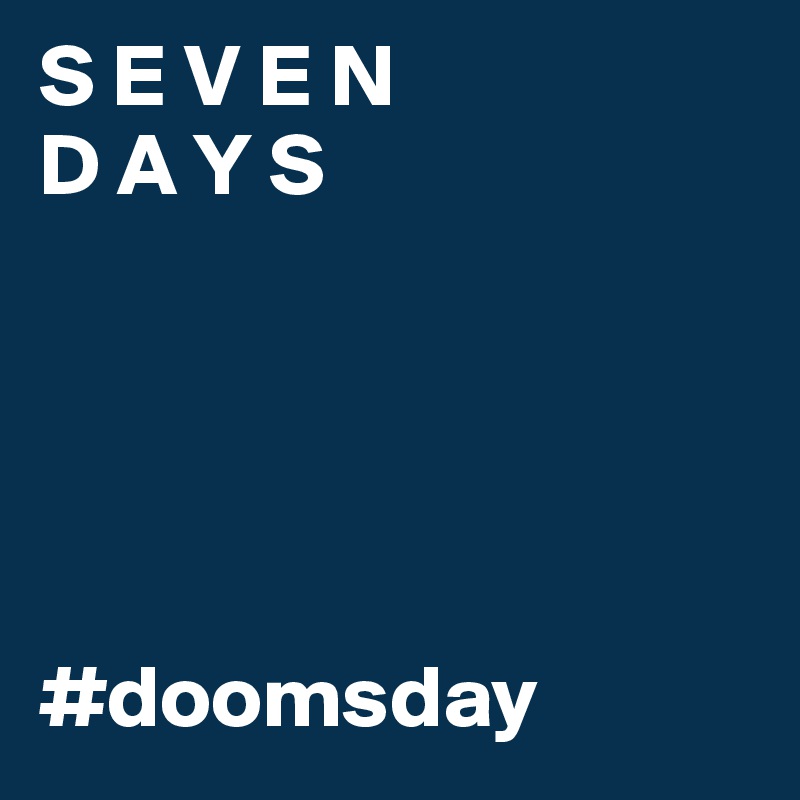 S E V E N
D A Y S





#doomsday