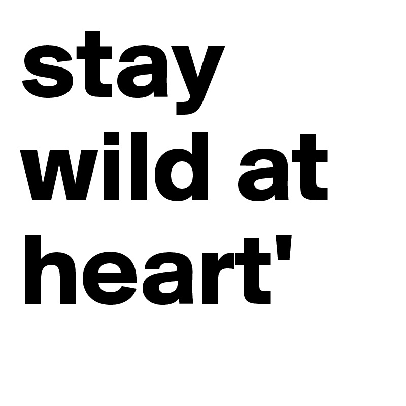 stay wild at heart'