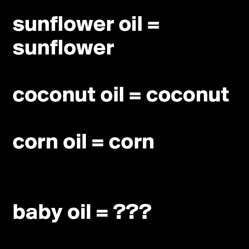 sunflower oil = sunflower

coconut oil = coconut

corn oil = corn 


baby oil = ???