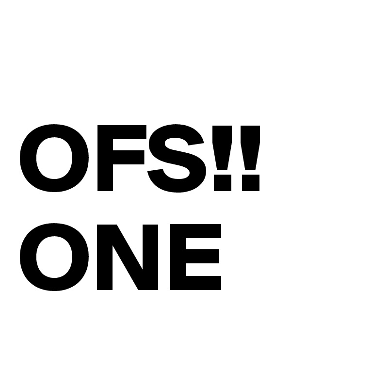 
OFS!!
ONE