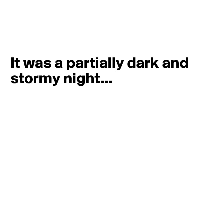 


It was a partially dark and 
stormy night...






