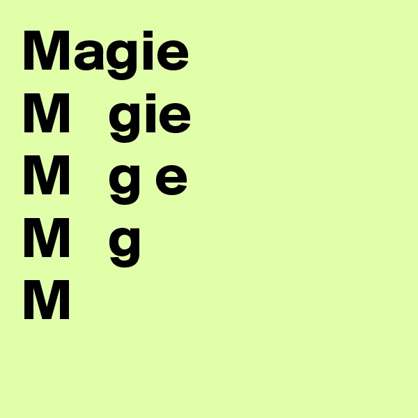Magie
M   gie
M   g e
M   g 
M      
