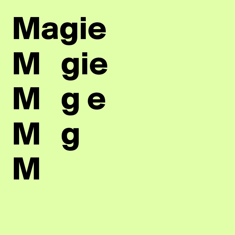 Magie
M   gie
M   g e
M   g 
M      
