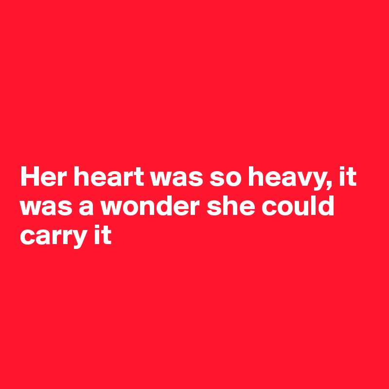 




Her heart was so heavy, it was a wonder she could carry it



