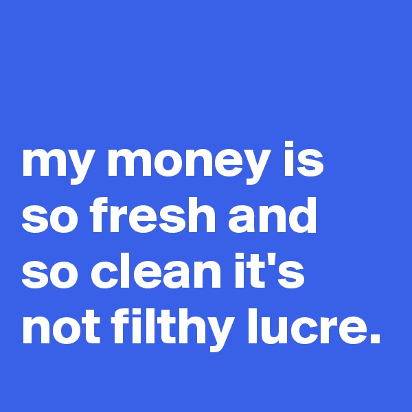 

my money is so fresh and so clean it's not filthy lucre.