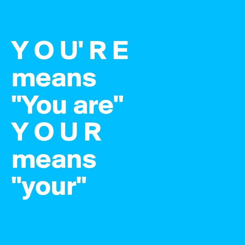 
Y O U' R E
means
"You are"
Y O U R 
means 
"your"
               