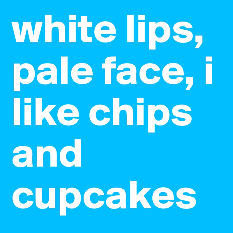 white lips, pale face, i like chips and cupcakes
