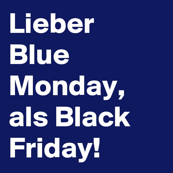 Lieber Blue Monday, als Black Friday!