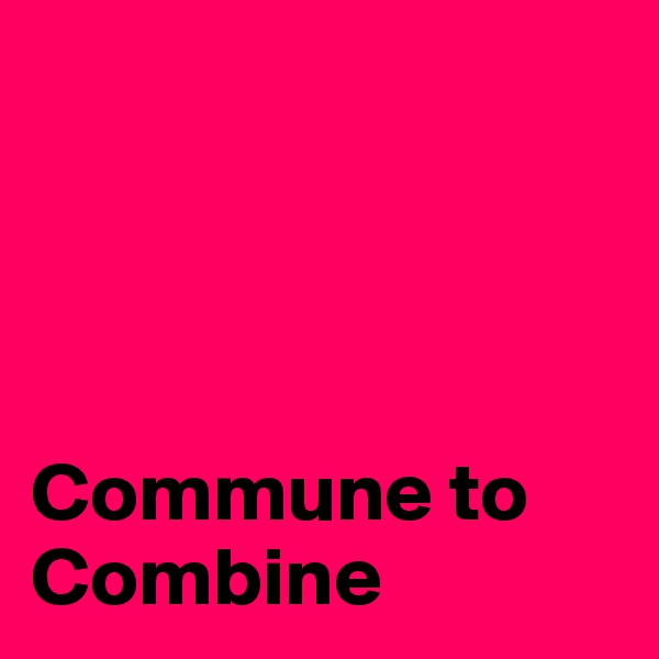 




Commune to      Combine