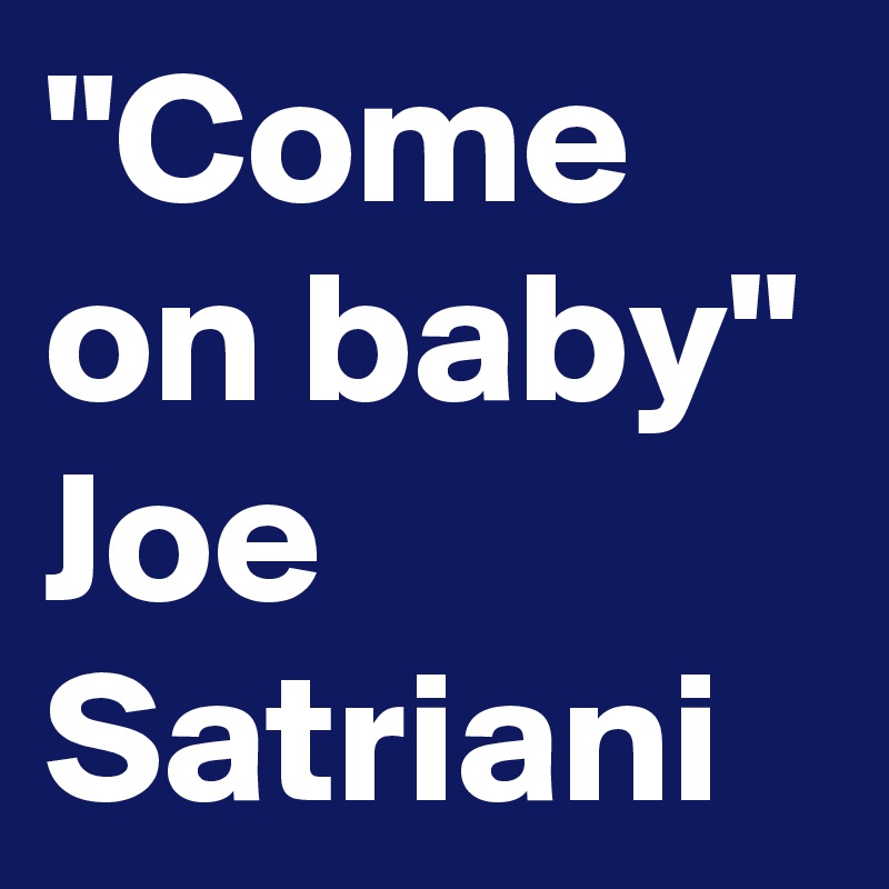 "Come on baby" Joe Satriani