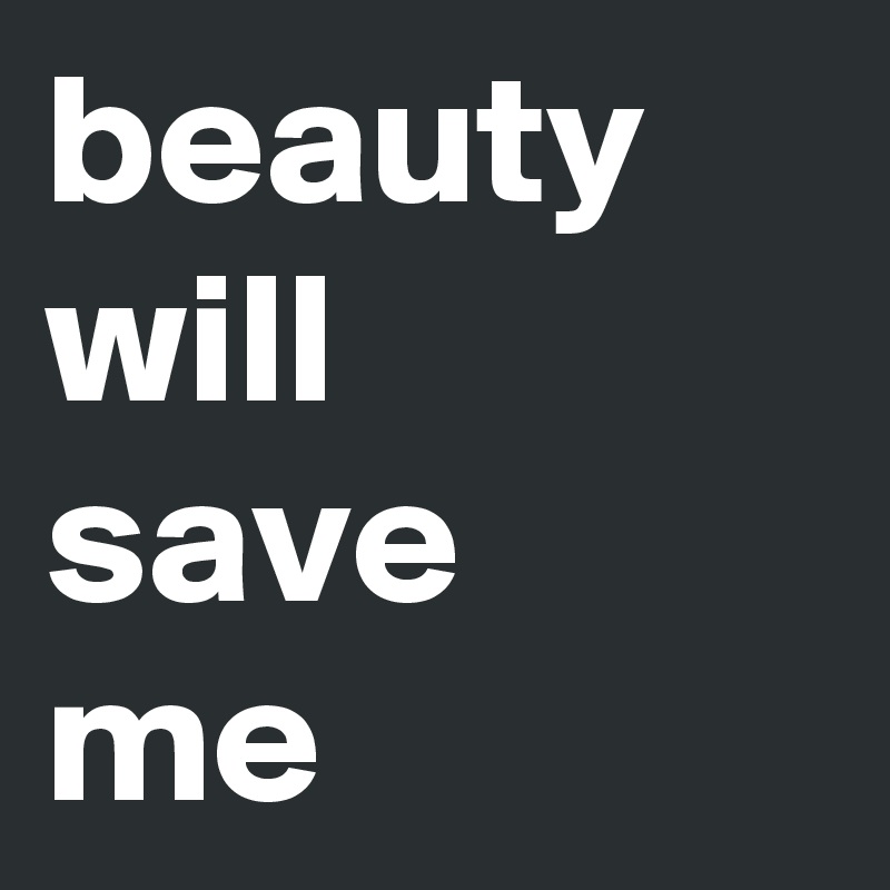beauty
will
save 
me