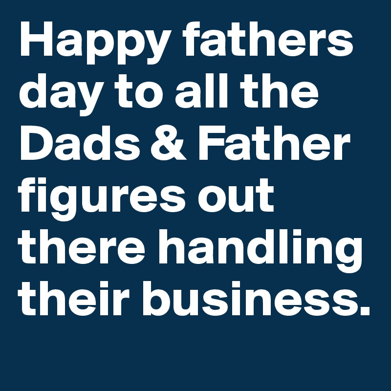 Happy fathers day to all the Dads & Father figures out there handling their business.