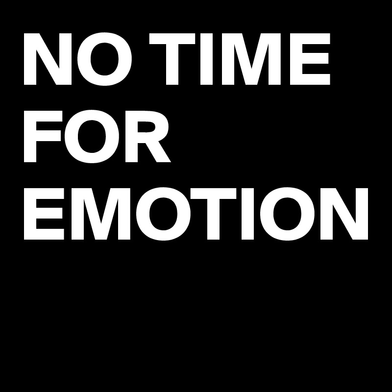 NO TIME FOR EMOTION
