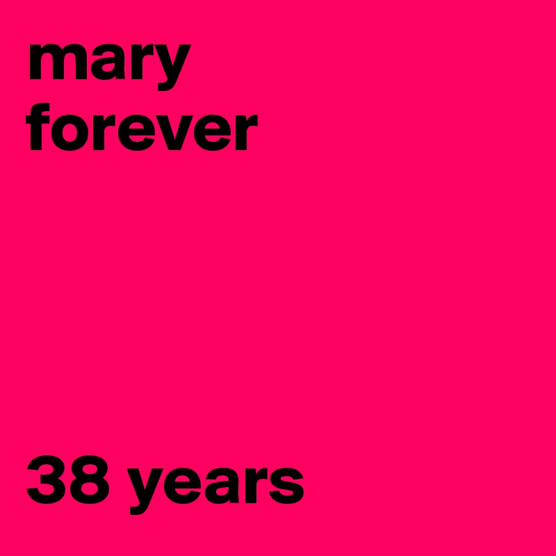 mary
forever




38 years