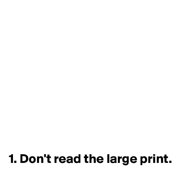 










1. Don't read the large print. 