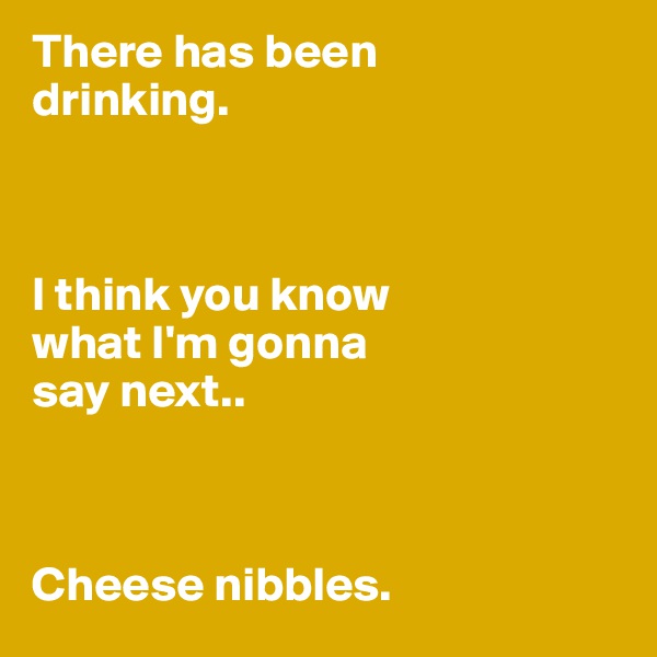 There has been 
drinking. 



I think you know 
what I'm gonna
say next..



Cheese nibbles.