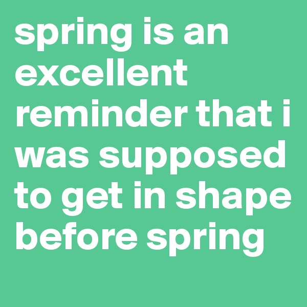 spring is an excellent reminder that i was supposed to get in shape before spring