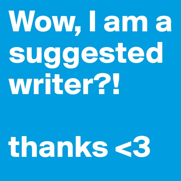 Wow, I am a suggested writer?!

thanks <3