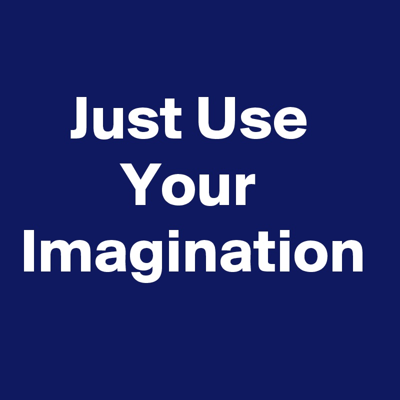 
    Just Use             Your Imagination