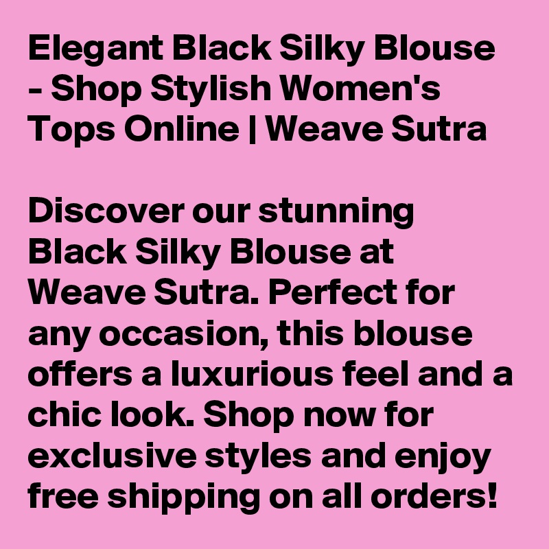 Elegant Black Silky Blouse - Shop Stylish Women's Tops Online | Weave Sutra

Discover our stunning Black Silky Blouse at Weave Sutra. Perfect for any occasion, this blouse offers a luxurious feel and a chic look. Shop now for exclusive styles and enjoy free shipping on all orders!