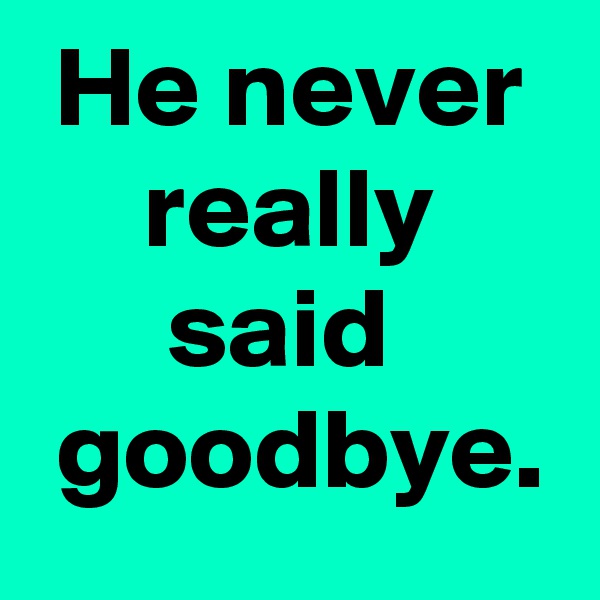 He never really said 
 goodbye.