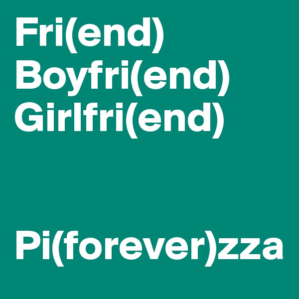 Fri(end)
Boyfri(end) 
Girlfri(end)


Pi(forever)zza