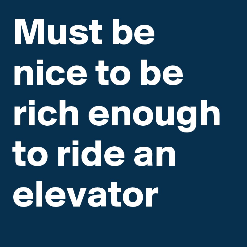 Must be nice to be rich enough to ride an elevator