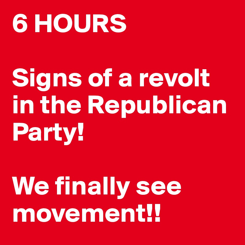 6 HOURS

Signs of a revolt in the Republican Party! 

We finally see movement!!