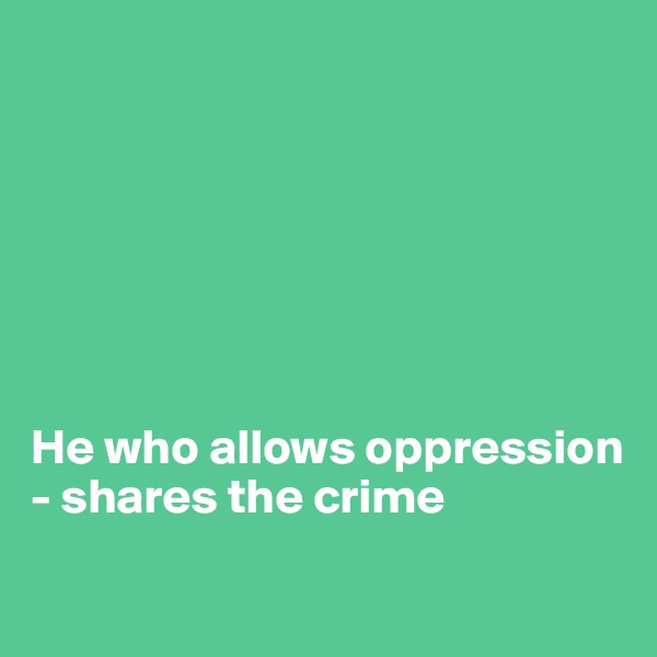 







He who allows oppression - shares the crime

