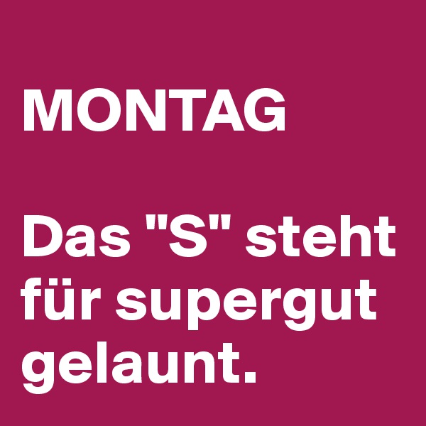 
MONTAG

Das "S" steht für supergut gelaunt.