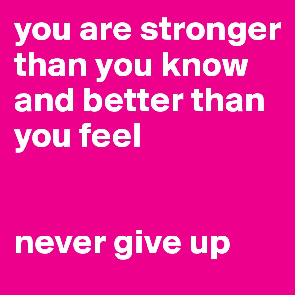 you are stronger than you know and better than you feel


never give up 